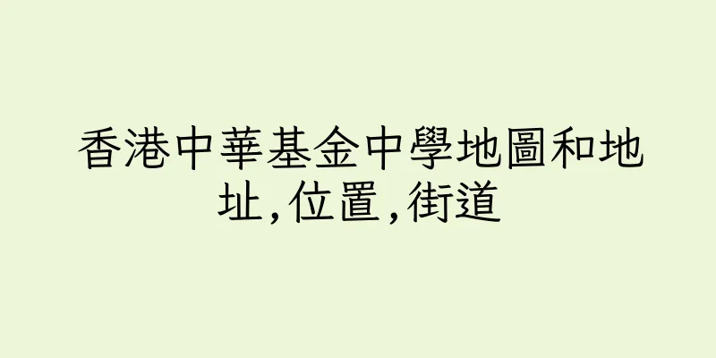 香港中華基金中學地圖和地址,位置,街道