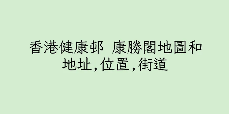 香港健康邨 康勝閣地圖和地址,位置,街道