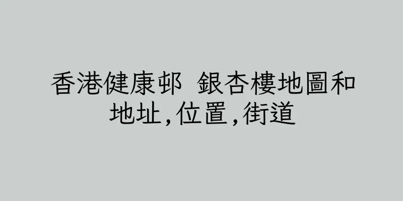 香港健康邨 銀杏樓地圖和地址,位置,街道
