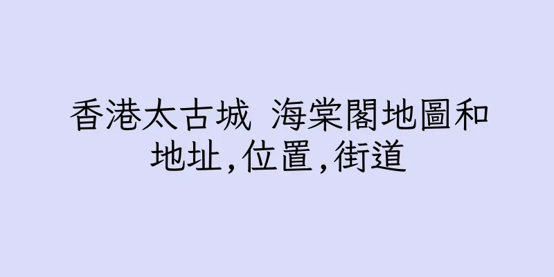 香港太古城 海棠閣地圖和地址,位置,街道
