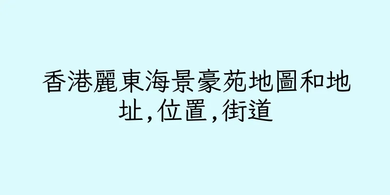 香港麗東海景豪苑地圖和地址,位置,街道