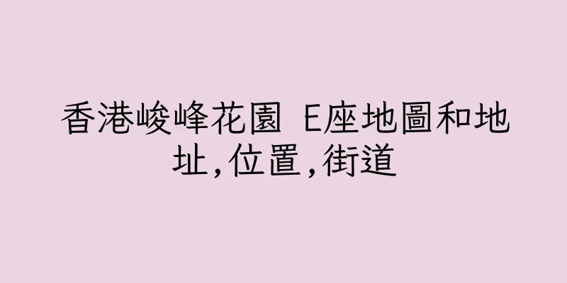 香港峻峰花園 E座地圖和地址,位置,街道