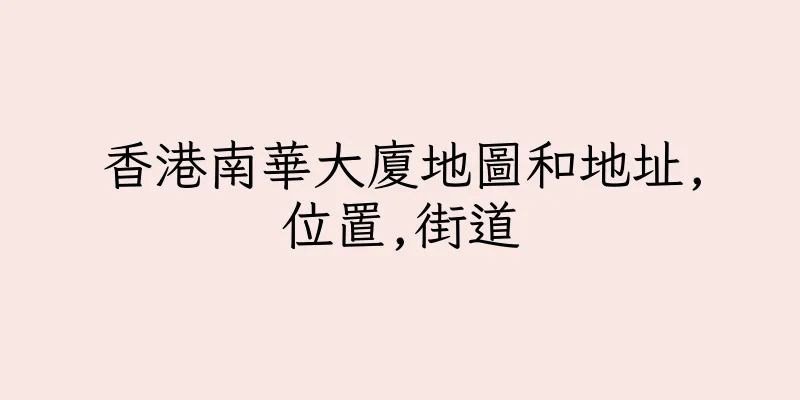 香港南華大廈地圖和地址,位置,街道