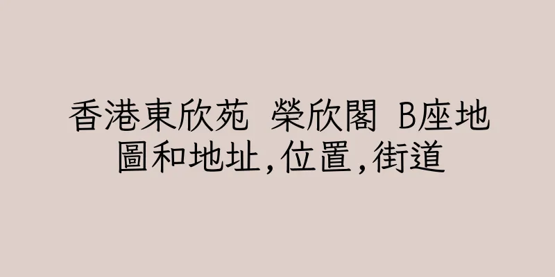 香港東欣苑 榮欣閣 B座地圖和地址,位置,街道