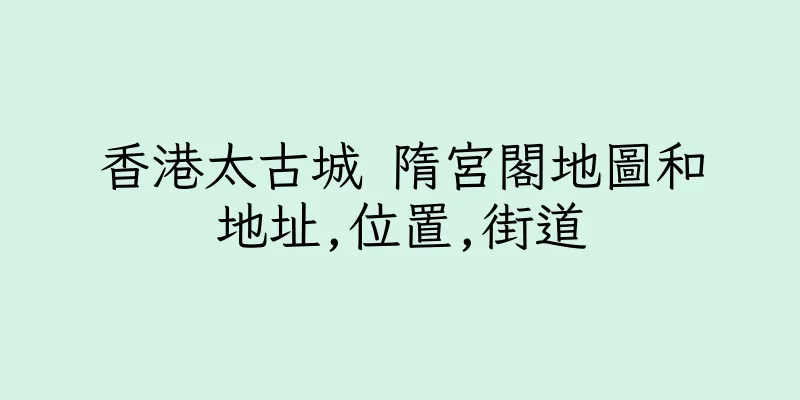 香港太古城 隋宮閣地圖和地址,位置,街道