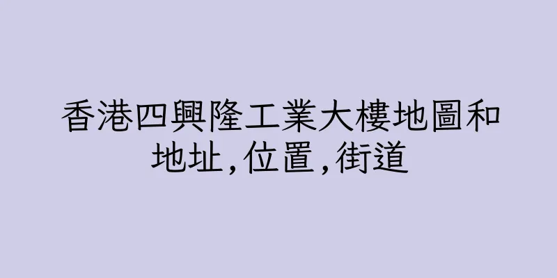 香港四興隆工業大樓地圖和地址,位置,街道