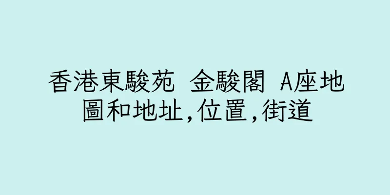香港東駿苑 金駿閣 A座地圖和地址,位置,街道