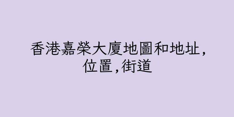 香港嘉榮大廈地圖和地址,位置,街道