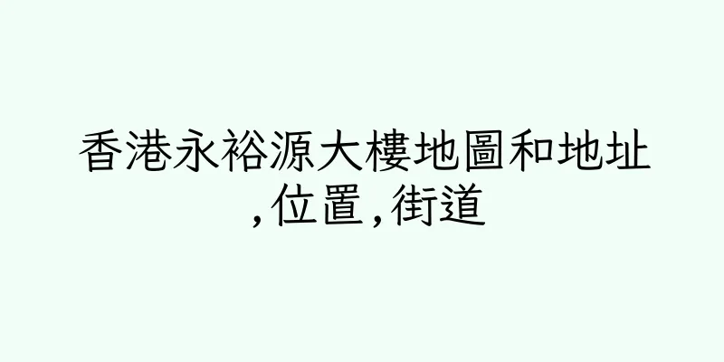 香港永裕源大樓地圖和地址,位置,街道