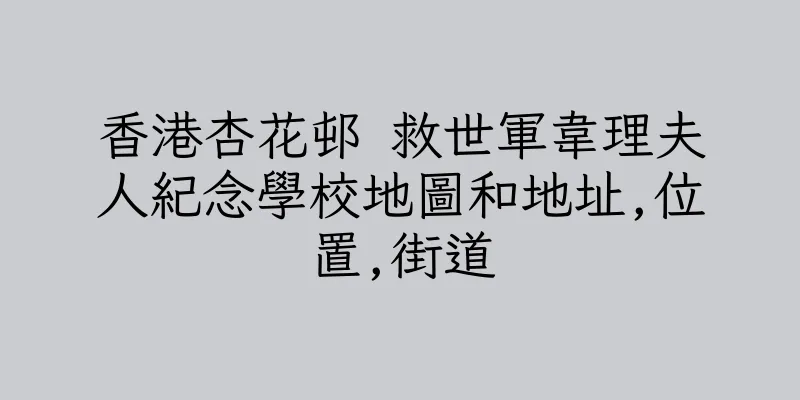 香港杏花邨 救世軍韋理夫人紀念學校地圖和地址,位置,街道
