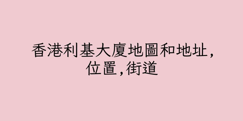 香港利基大廈地圖和地址,位置,街道
