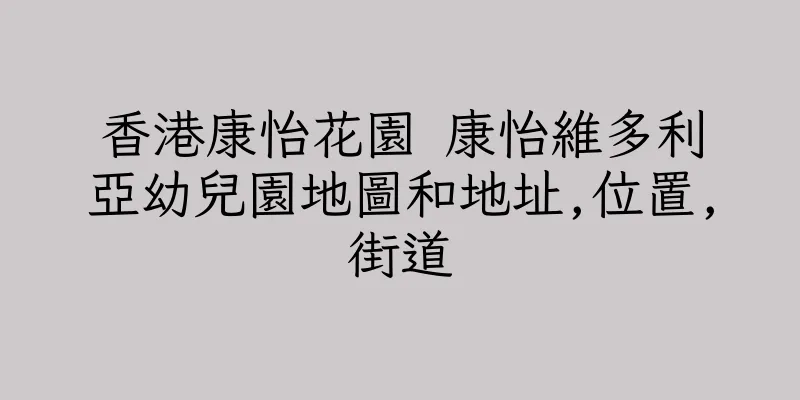 香港康怡花園 康怡維多利亞幼兒園地圖和地址,位置,街道