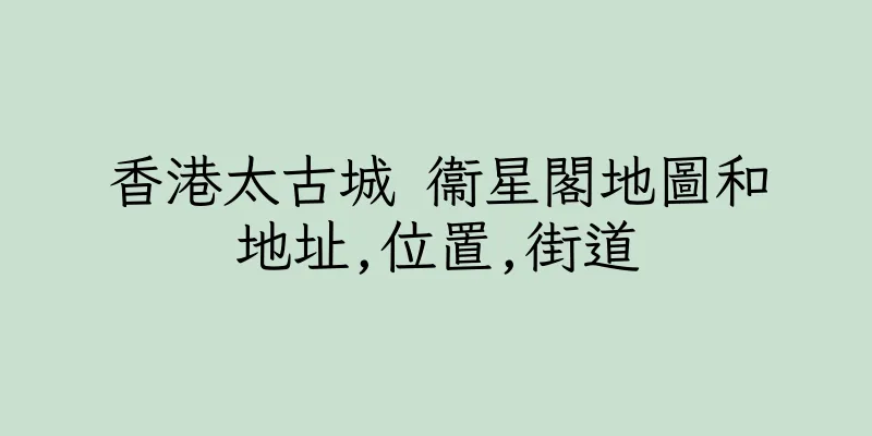香港太古城 衞星閣地圖和地址,位置,街道