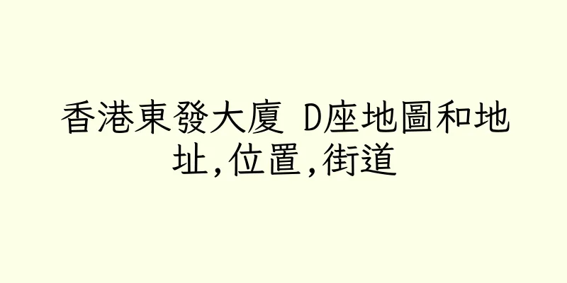 香港東發大廈 D座地圖和地址,位置,街道