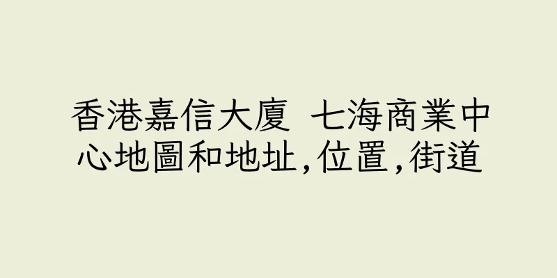 香港嘉信大廈 七海商業中心地圖和地址,位置,街道