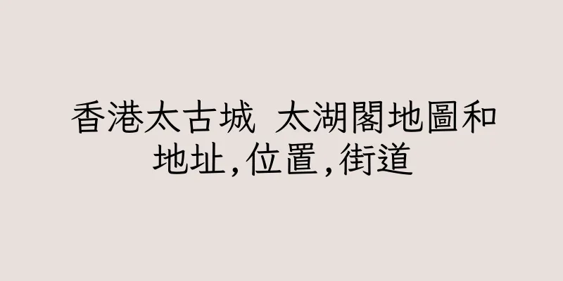 香港太古城 太湖閣地圖和地址,位置,街道