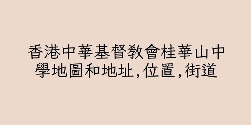 香港中華基督教會桂華山中學地圖和地址,位置,街道