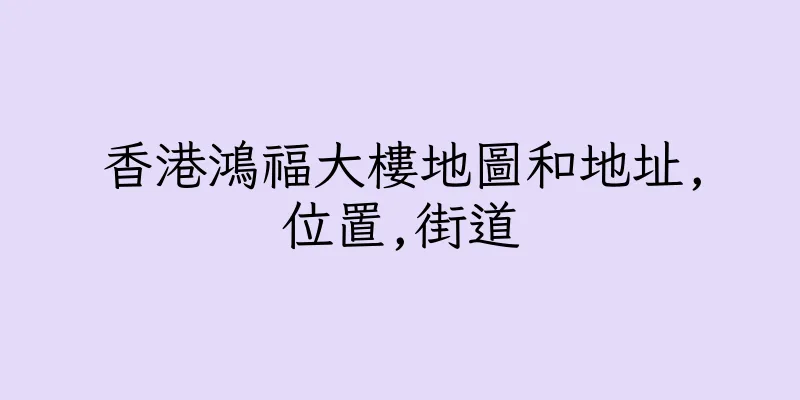 香港鴻福大樓地圖和地址,位置,街道