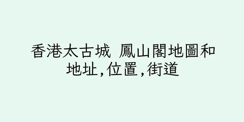 香港太古城 鳳山閣地圖和地址,位置,街道