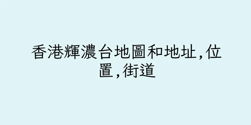 香港輝濃台地圖和地址,位置,街道
