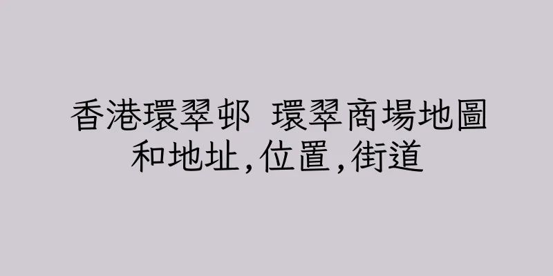 香港環翠邨 環翠商場地圖和地址,位置,街道