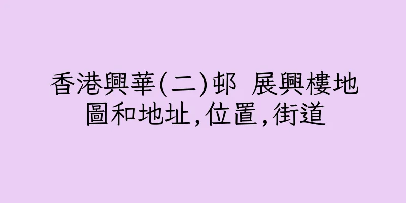 香港興華(二)邨 展興樓地圖和地址,位置,街道