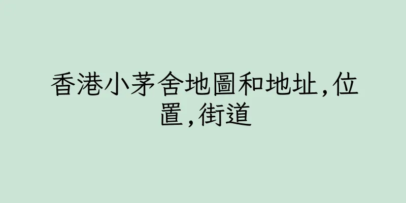 香港小茅舍地圖和地址,位置,街道