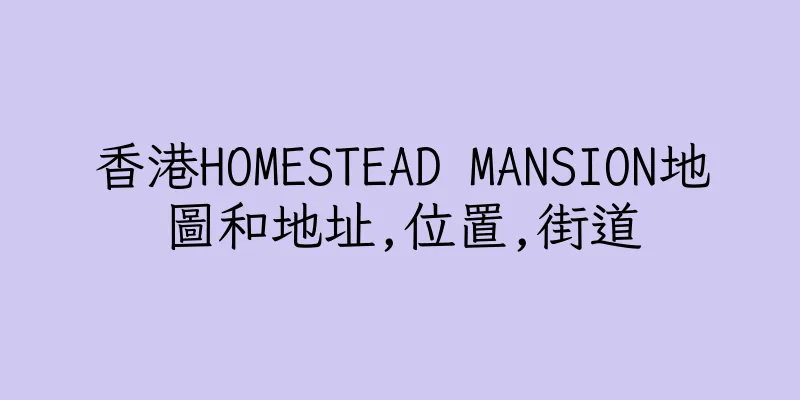 香港HOMESTEAD MANSION地圖和地址,位置,街道