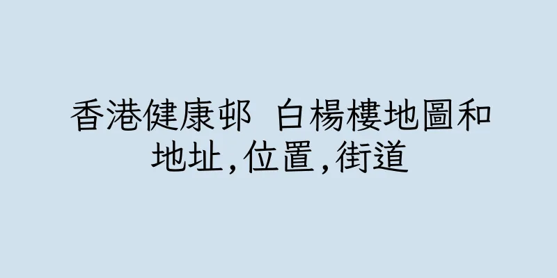 香港健康邨 白楊樓地圖和地址,位置,街道