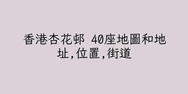 香港杏花邨 40座地圖和地址,位置,街道