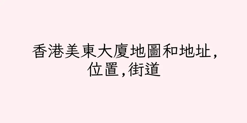 香港美東大廈地圖和地址,位置,街道