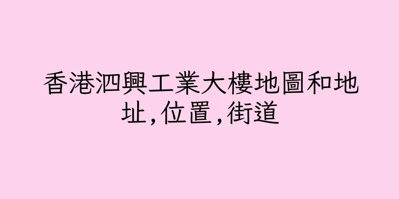 香港泗興工業大樓地圖和地址,位置,街道