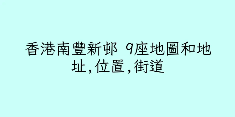 香港南豐新邨 9座地圖和地址,位置,街道