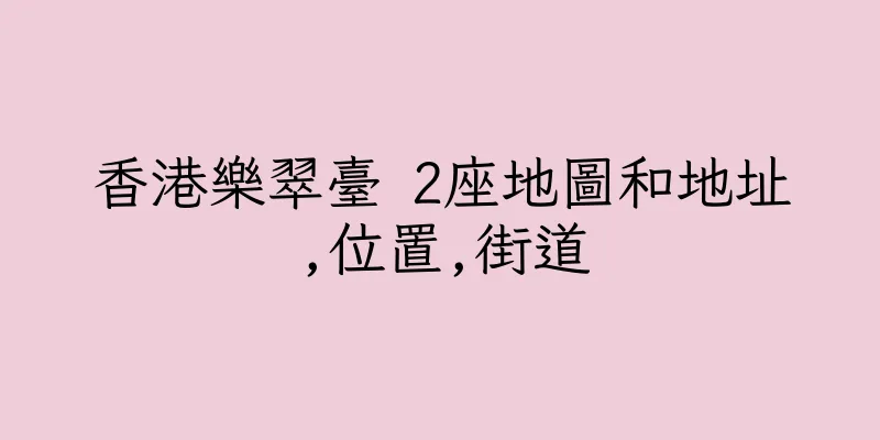 香港樂翠臺 2座地圖和地址,位置,街道