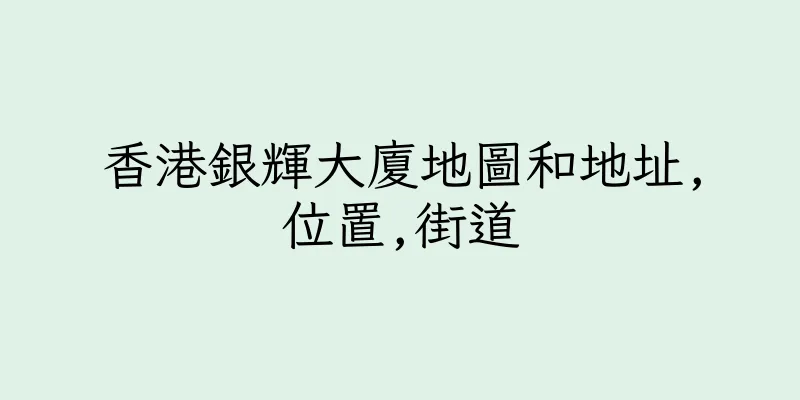 香港銀輝大廈地圖和地址,位置,街道