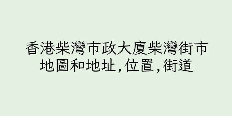香港柴灣市政大廈柴灣街市地圖和地址,位置,街道