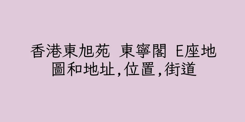 香港東旭苑 東寧閣 E座地圖和地址,位置,街道