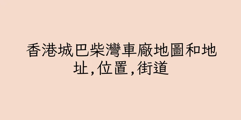 香港城巴柴灣車廠地圖和地址,位置,街道