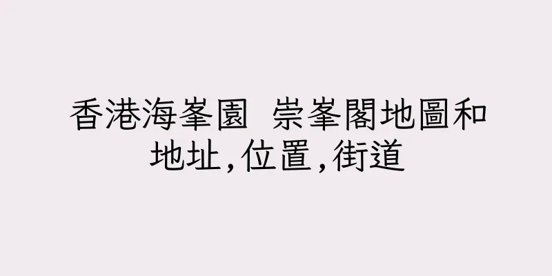 香港海峯園 崇峯閣地圖和地址,位置,街道