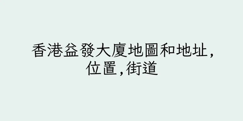 香港益發大廈地圖和地址,位置,街道