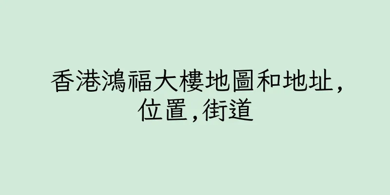 香港鴻福大樓地圖和地址,位置,街道