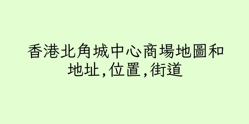 香港北角城中心商場地圖和地址,位置,街道