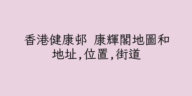 香港健康邨 康輝閣地圖和地址,位置,街道