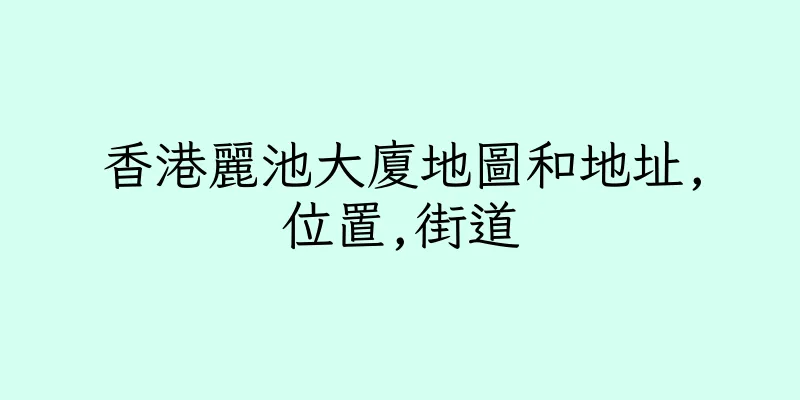 香港麗池大廈地圖和地址,位置,街道