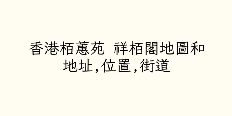 香港栢蕙苑 祥栢閣地圖和地址,位置,街道