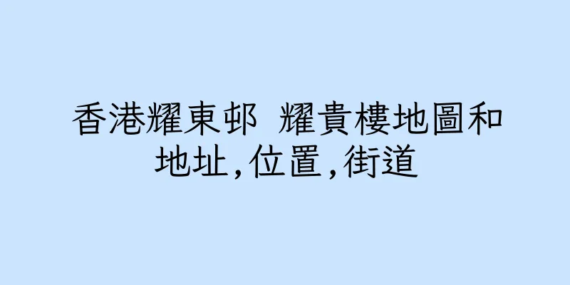 香港耀東邨 耀貴樓地圖和地址,位置,街道