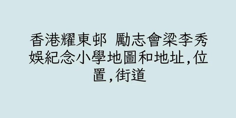 香港耀東邨 勵志會梁李秀娛紀念小學地圖和地址,位置,街道