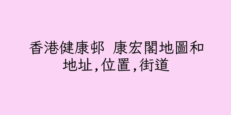 香港健康邨 康宏閣地圖和地址,位置,街道