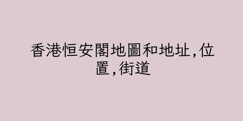 香港恒安閣地圖和地址,位置,街道