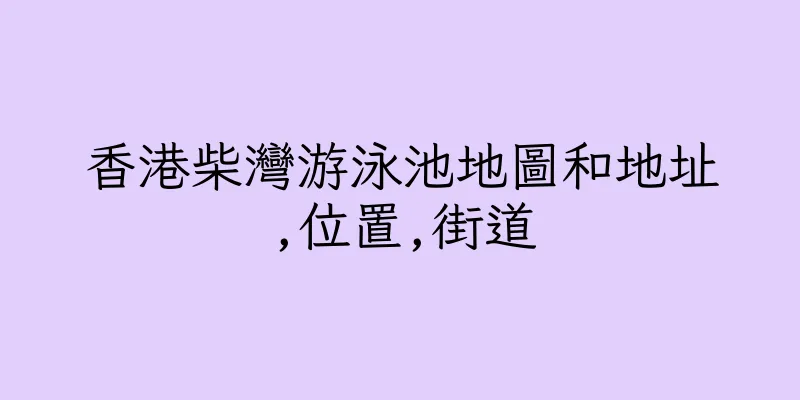 香港柴灣游泳池地圖和地址,位置,街道